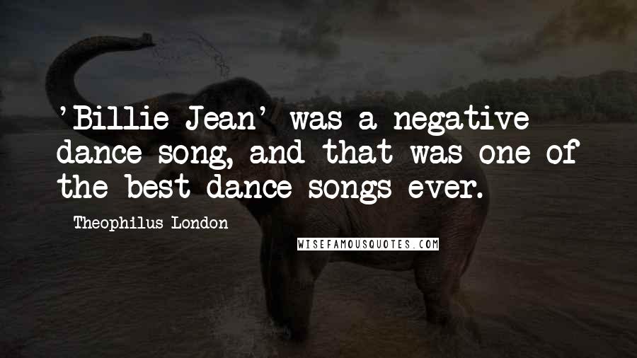 Theophilus London Quotes: 'Billie Jean' was a negative dance song, and that was one of the best dance songs ever.