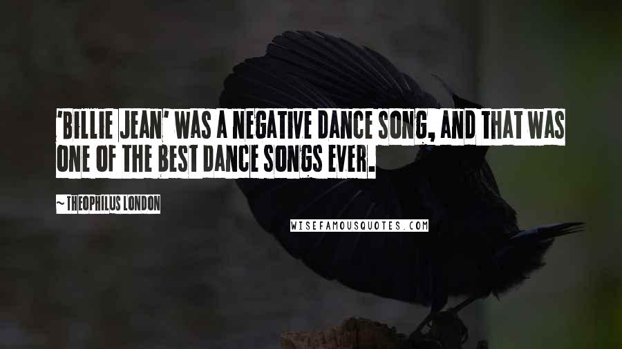 Theophilus London Quotes: 'Billie Jean' was a negative dance song, and that was one of the best dance songs ever.