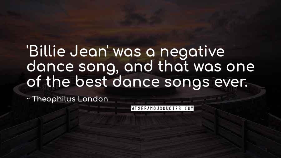Theophilus London Quotes: 'Billie Jean' was a negative dance song, and that was one of the best dance songs ever.