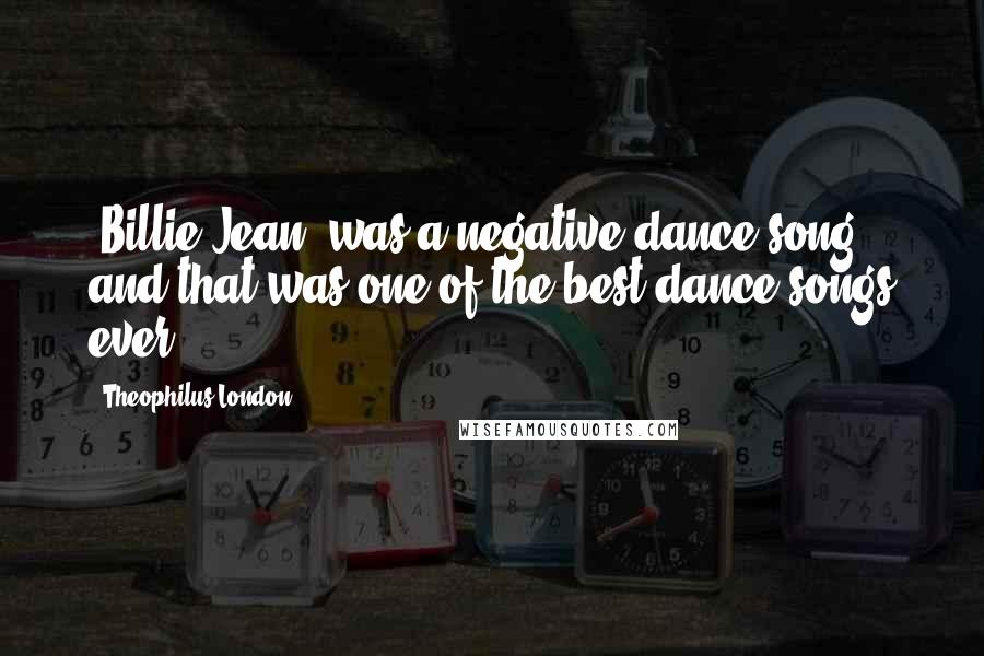 Theophilus London Quotes: 'Billie Jean' was a negative dance song, and that was one of the best dance songs ever.