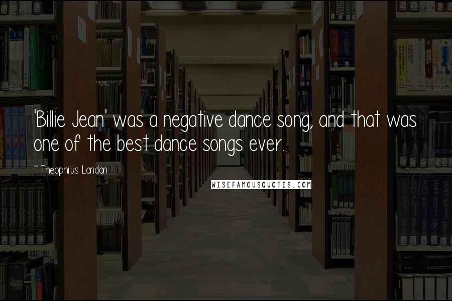 Theophilus London Quotes: 'Billie Jean' was a negative dance song, and that was one of the best dance songs ever.