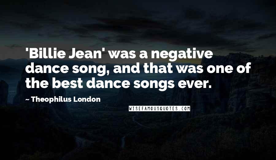 Theophilus London Quotes: 'Billie Jean' was a negative dance song, and that was one of the best dance songs ever.