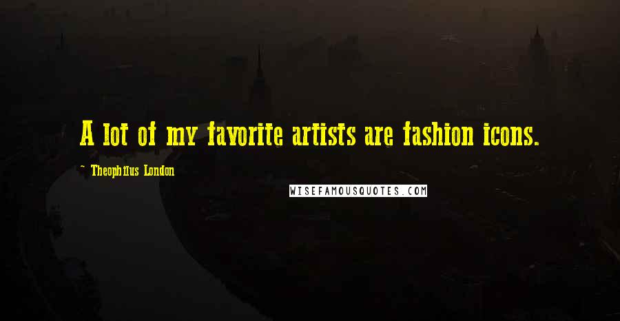 Theophilus London Quotes: A lot of my favorite artists are fashion icons.