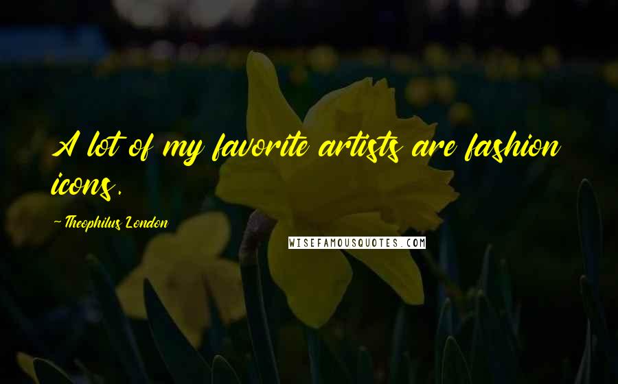 Theophilus London Quotes: A lot of my favorite artists are fashion icons.
