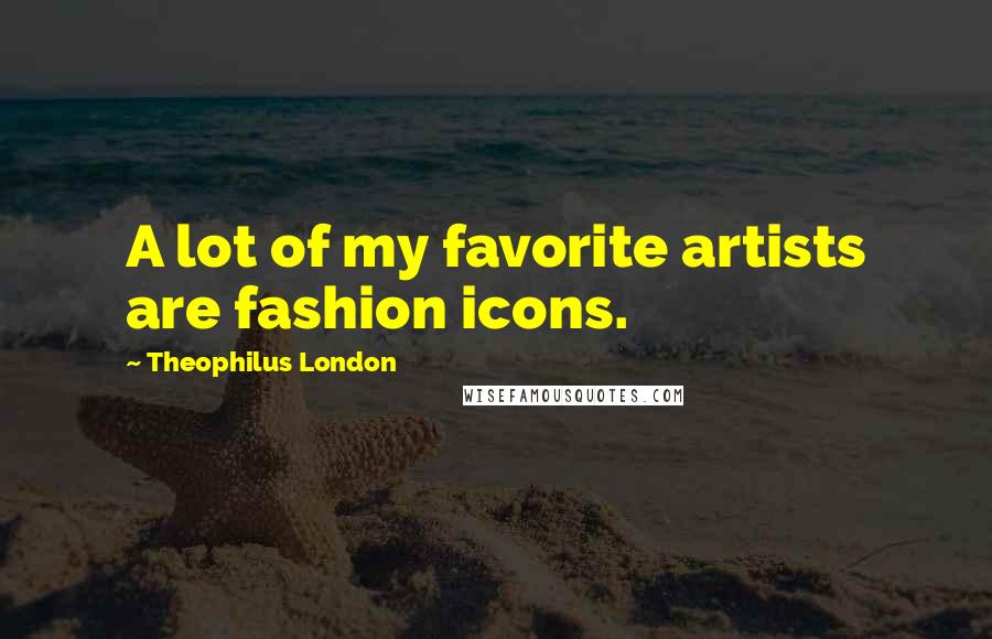 Theophilus London Quotes: A lot of my favorite artists are fashion icons.