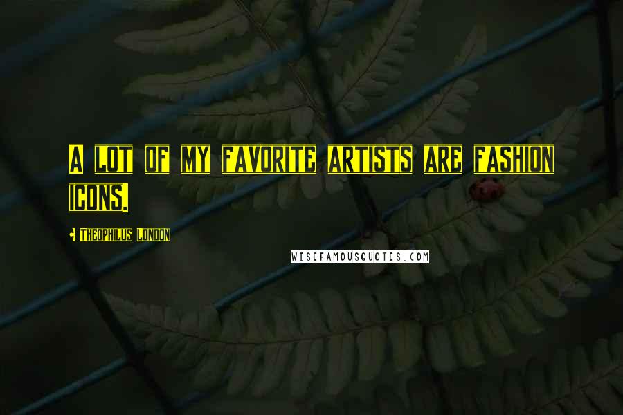 Theophilus London Quotes: A lot of my favorite artists are fashion icons.