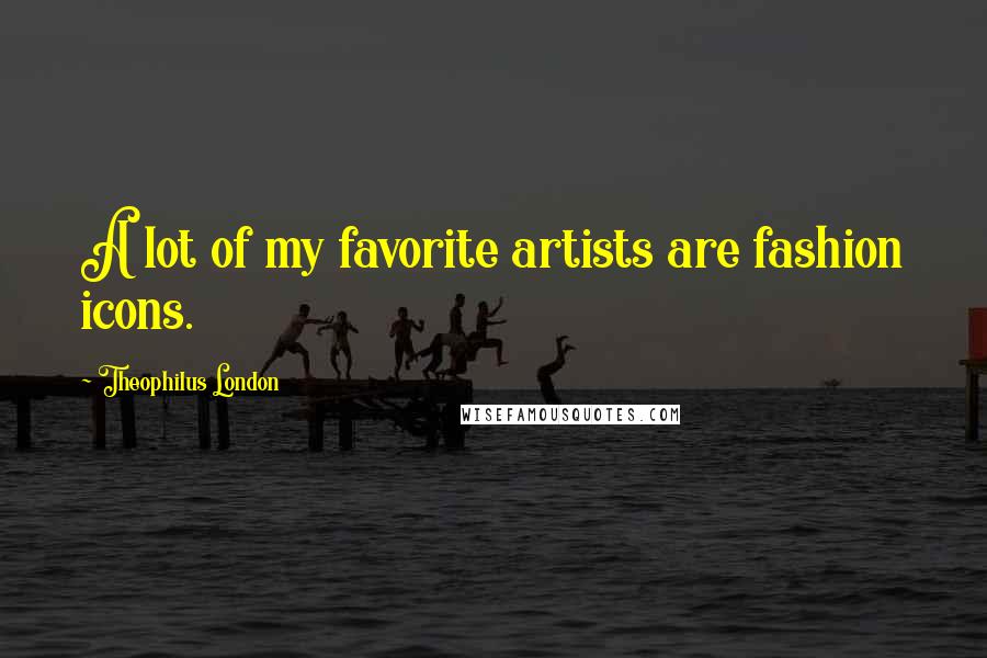 Theophilus London Quotes: A lot of my favorite artists are fashion icons.