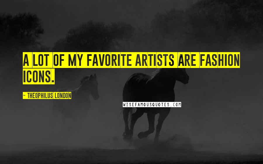 Theophilus London Quotes: A lot of my favorite artists are fashion icons.