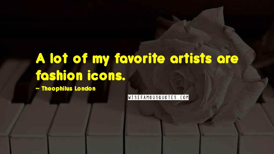 Theophilus London Quotes: A lot of my favorite artists are fashion icons.