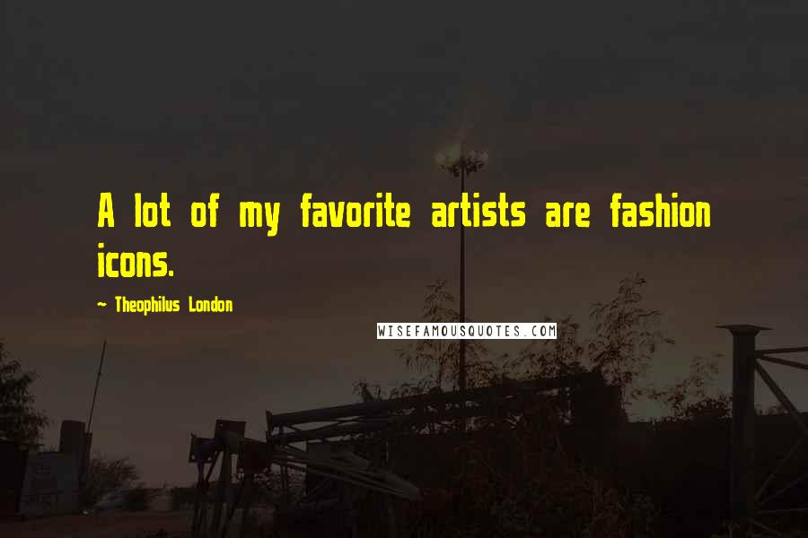 Theophilus London Quotes: A lot of my favorite artists are fashion icons.