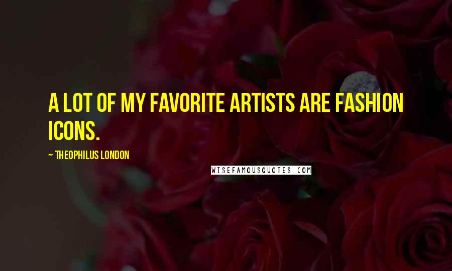 Theophilus London Quotes: A lot of my favorite artists are fashion icons.