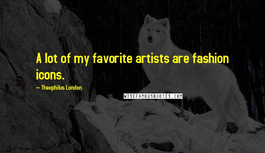 Theophilus London Quotes: A lot of my favorite artists are fashion icons.