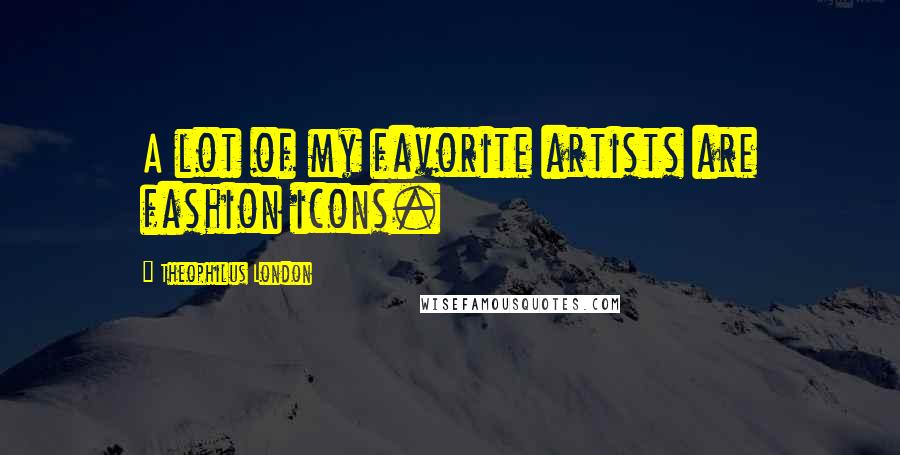 Theophilus London Quotes: A lot of my favorite artists are fashion icons.