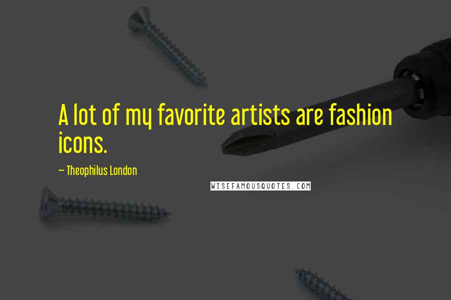 Theophilus London Quotes: A lot of my favorite artists are fashion icons.