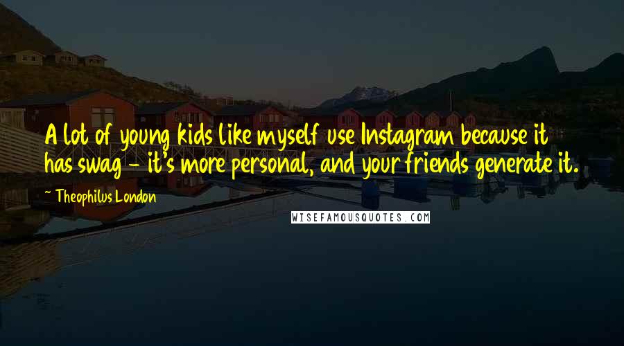 Theophilus London Quotes: A lot of young kids like myself use Instagram because it has swag - it's more personal, and your friends generate it.