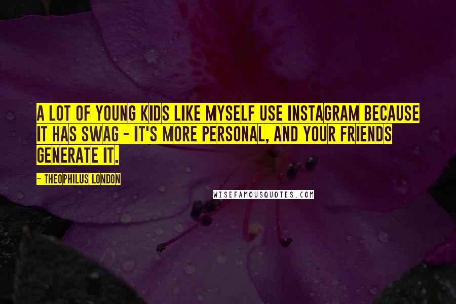 Theophilus London Quotes: A lot of young kids like myself use Instagram because it has swag - it's more personal, and your friends generate it.