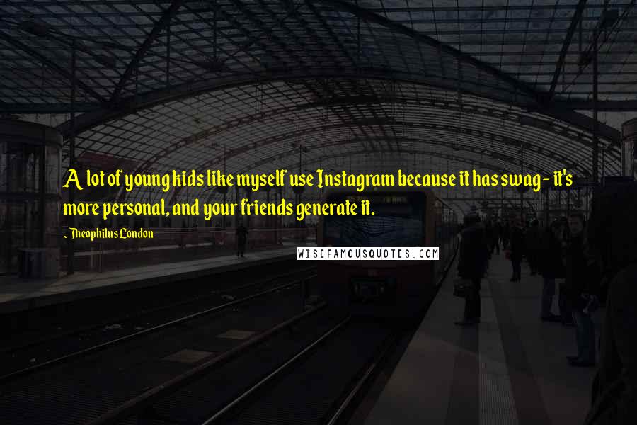 Theophilus London Quotes: A lot of young kids like myself use Instagram because it has swag - it's more personal, and your friends generate it.