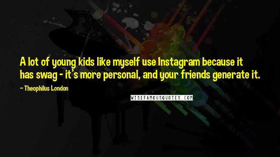 Theophilus London Quotes: A lot of young kids like myself use Instagram because it has swag - it's more personal, and your friends generate it.