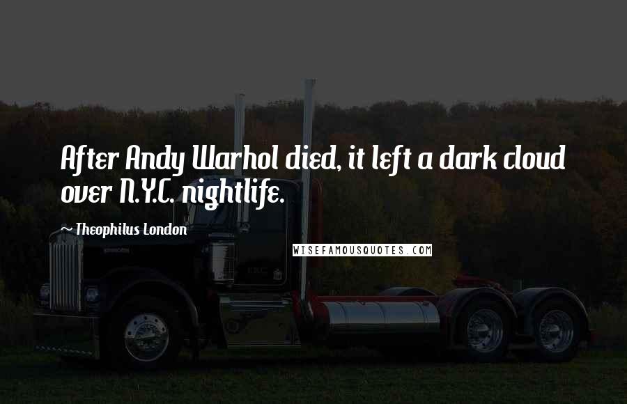 Theophilus London Quotes: After Andy Warhol died, it left a dark cloud over N.Y.C. nightlife.