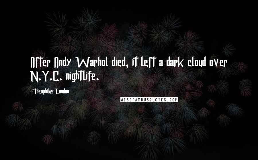 Theophilus London Quotes: After Andy Warhol died, it left a dark cloud over N.Y.C. nightlife.