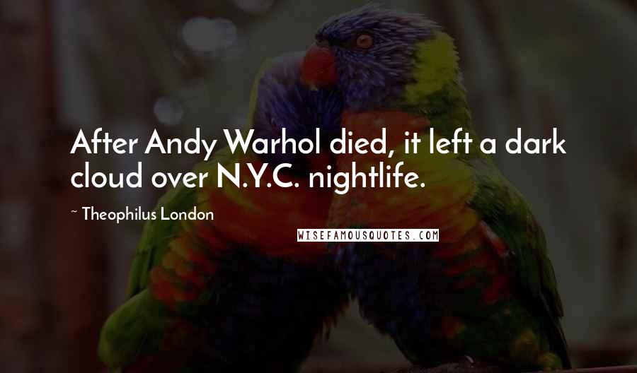 Theophilus London Quotes: After Andy Warhol died, it left a dark cloud over N.Y.C. nightlife.