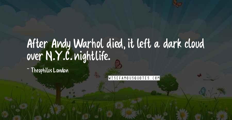 Theophilus London Quotes: After Andy Warhol died, it left a dark cloud over N.Y.C. nightlife.