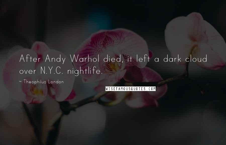 Theophilus London Quotes: After Andy Warhol died, it left a dark cloud over N.Y.C. nightlife.