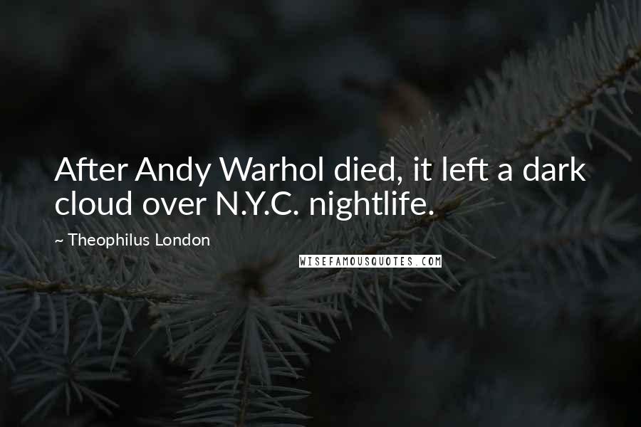 Theophilus London Quotes: After Andy Warhol died, it left a dark cloud over N.Y.C. nightlife.