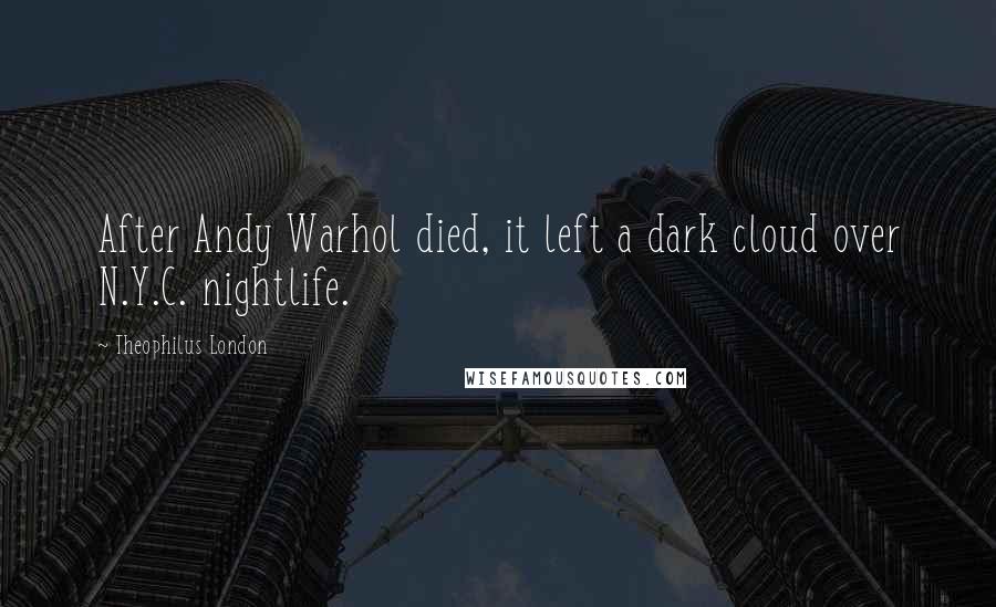 Theophilus London Quotes: After Andy Warhol died, it left a dark cloud over N.Y.C. nightlife.