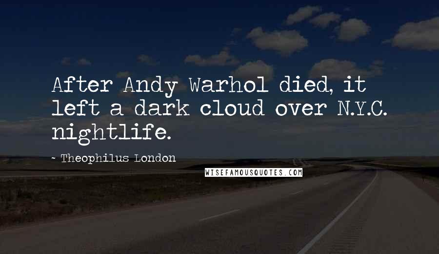 Theophilus London Quotes: After Andy Warhol died, it left a dark cloud over N.Y.C. nightlife.