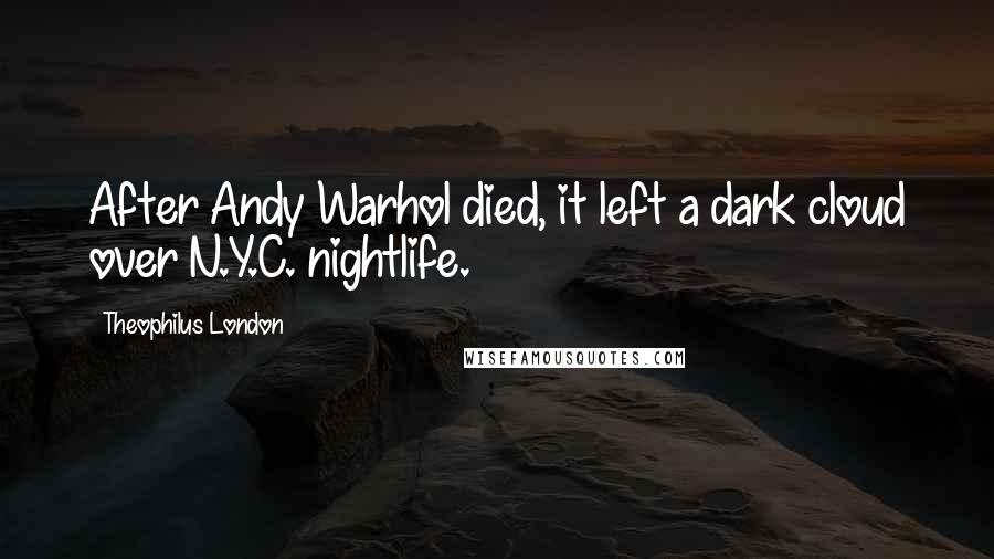 Theophilus London Quotes: After Andy Warhol died, it left a dark cloud over N.Y.C. nightlife.