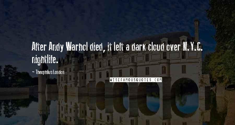 Theophilus London Quotes: After Andy Warhol died, it left a dark cloud over N.Y.C. nightlife.