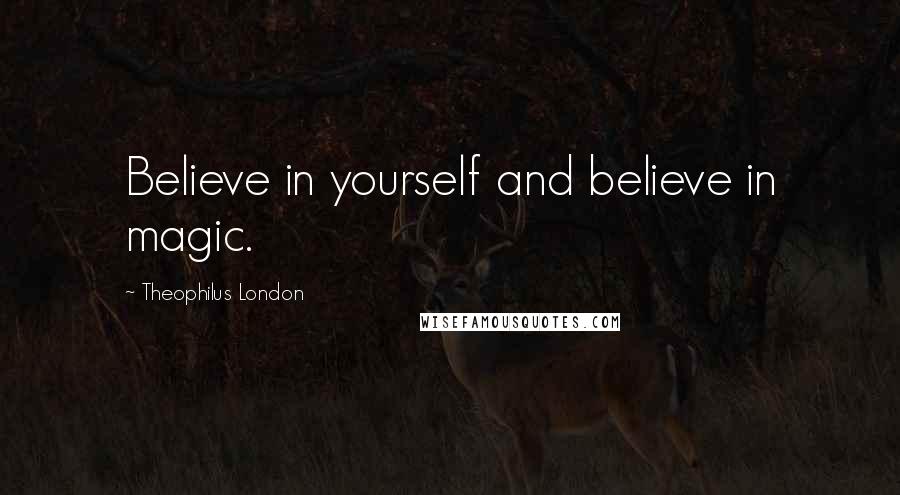 Theophilus London Quotes: Believe in yourself and believe in magic.