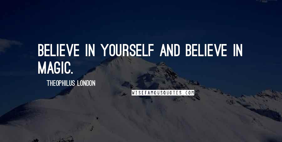 Theophilus London Quotes: Believe in yourself and believe in magic.