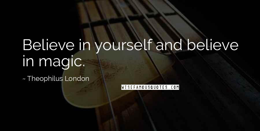 Theophilus London Quotes: Believe in yourself and believe in magic.