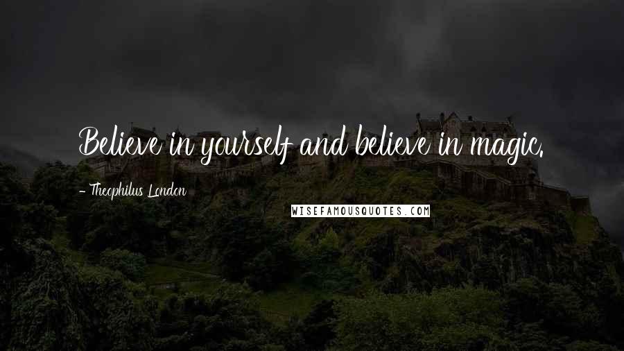 Theophilus London Quotes: Believe in yourself and believe in magic.