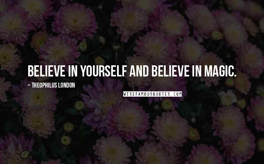 Theophilus London Quotes: Believe in yourself and believe in magic.