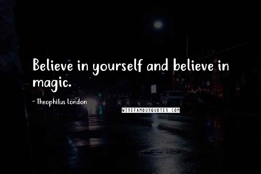 Theophilus London Quotes: Believe in yourself and believe in magic.