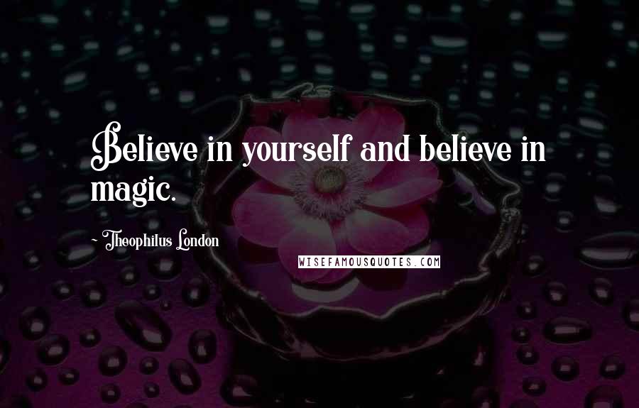 Theophilus London Quotes: Believe in yourself and believe in magic.