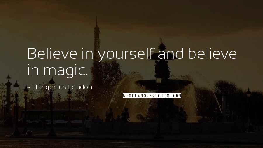 Theophilus London Quotes: Believe in yourself and believe in magic.