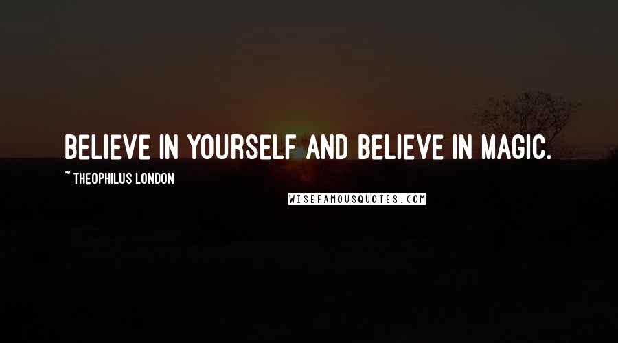 Theophilus London Quotes: Believe in yourself and believe in magic.
