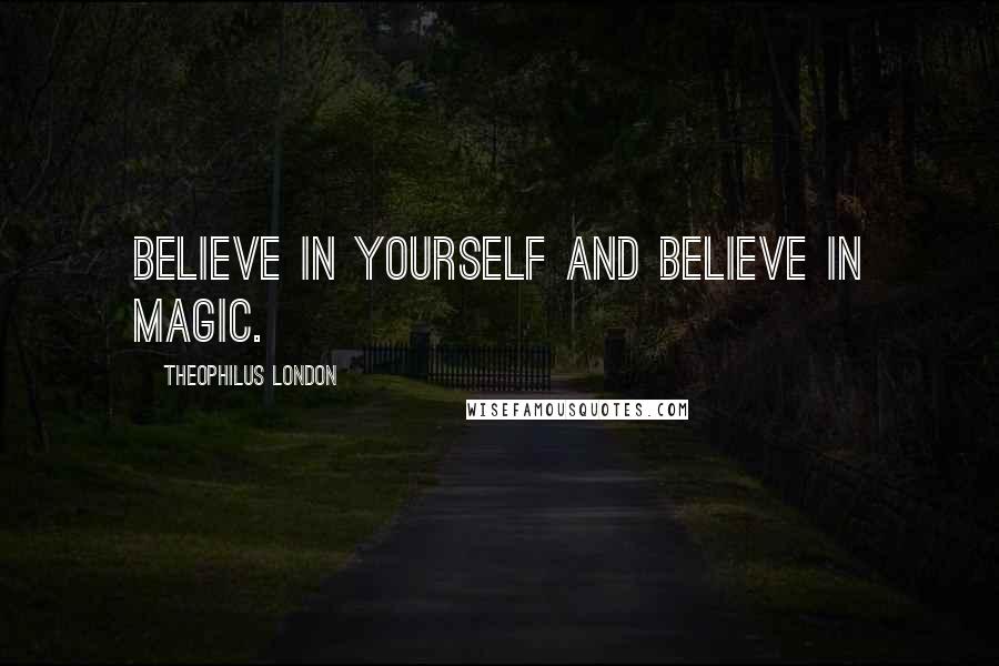 Theophilus London Quotes: Believe in yourself and believe in magic.