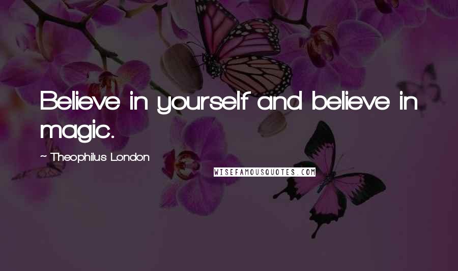 Theophilus London Quotes: Believe in yourself and believe in magic.