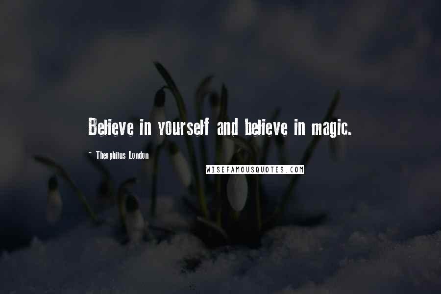 Theophilus London Quotes: Believe in yourself and believe in magic.