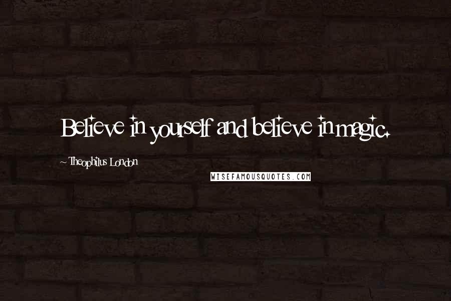 Theophilus London Quotes: Believe in yourself and believe in magic.