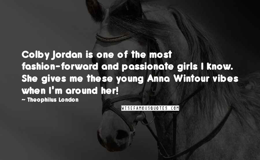Theophilus London Quotes: Colby Jordan is one of the most fashion-forward and passionate girls I know. She gives me these young Anna Wintour vibes when I'm around her!