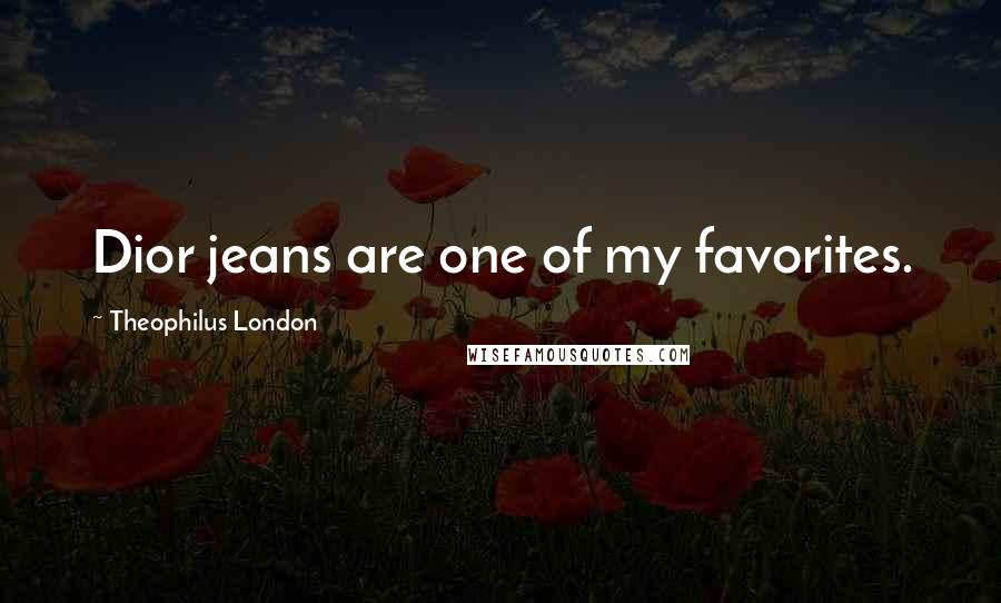 Theophilus London Quotes: Dior jeans are one of my favorites.