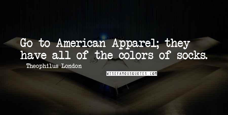 Theophilus London Quotes: Go to American Apparel; they have all of the colors of socks.