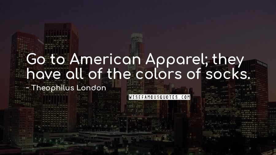 Theophilus London Quotes: Go to American Apparel; they have all of the colors of socks.