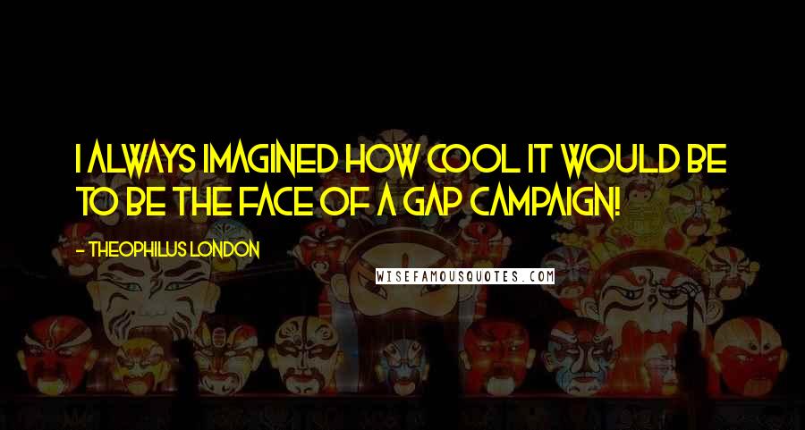 Theophilus London Quotes: I always imagined how cool it would be to be the face of a Gap campaign!